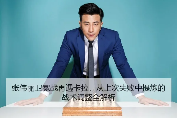 张伟丽卫冕战再遇卡拉，从上次失败中提炼的战术调整全解析