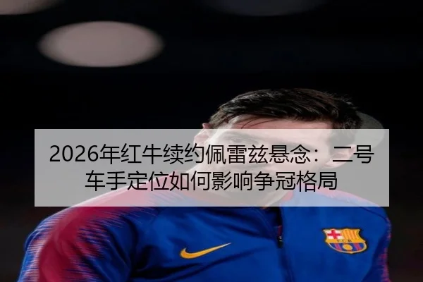 2026年红牛续约佩雷兹悬念：二号车手定位如何影响争冠格局